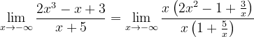 \dpi{120} \lim_{x\rightarrow -\infty }\frac{2x^{3}-x+3}{x+5}= \lim_{x\rightarrow -\infty }\frac{x\left ( 2x^{2}-1 +\frac{3}{x}\right )}{x\left ( 1+\frac{5}{x} \right )}